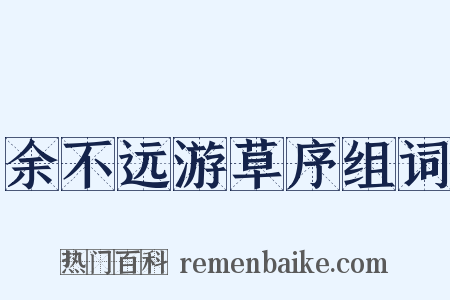 余不远游草序组词是什么意思的图片
